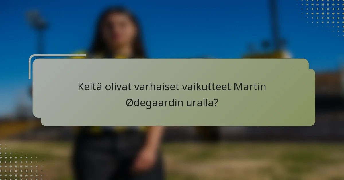 Keitä olivat varhaiset vaikutteet Martin Ødegaardin uralla?