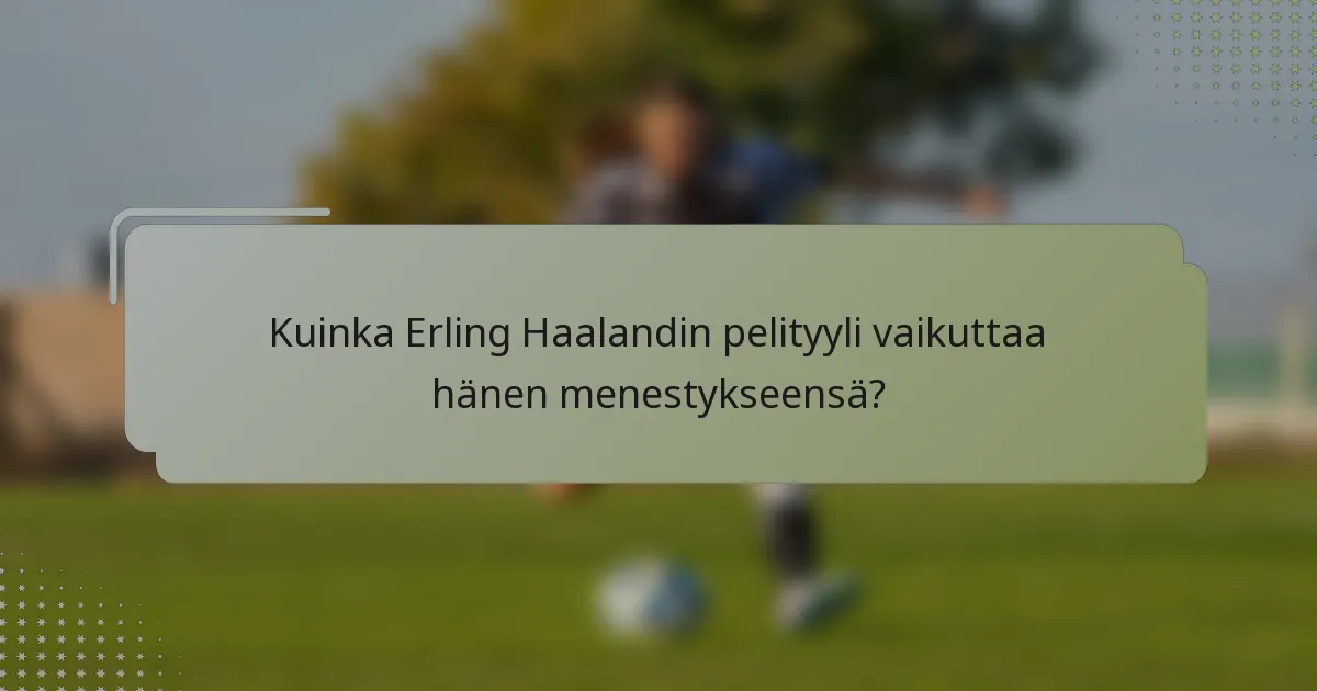 Kuinka Erling Haalandin pelityyli vaikuttaa hänen menestykseensä?