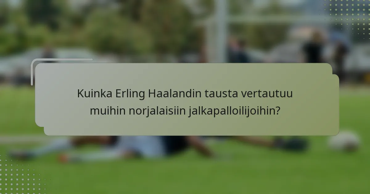 Kuinka Erling Haalandin tausta vertautuu muihin norjalaisiin jalkapalloilijoihin?