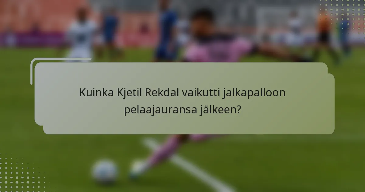 Kuinka Kjetil Rekdal vaikutti jalkapalloon pelaajauransa jälkeen?