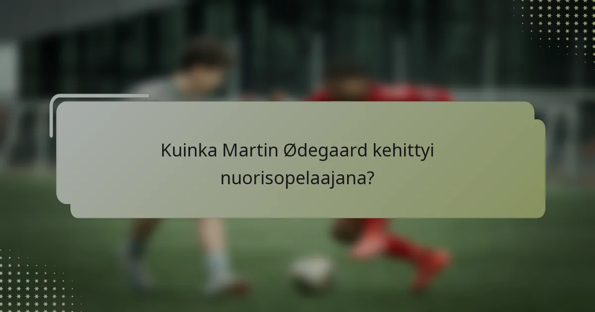 Kuinka Martin Ødegaard kehittyi nuorisopelaajana?