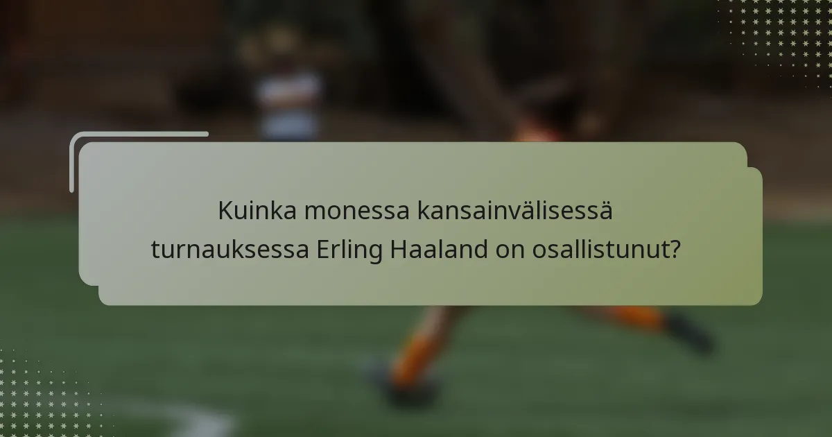 Kuinka monessa kansainvälisessä turnauksessa Erling Haaland on osallistunut?
