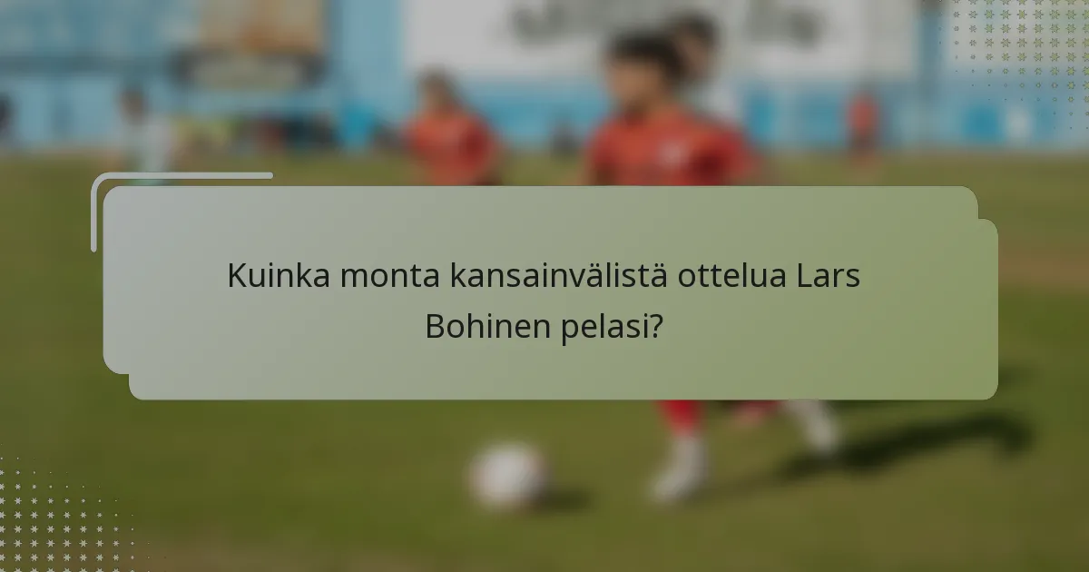 Kuinka monta kansainvälistä ottelua Lars Bohinen pelasi?