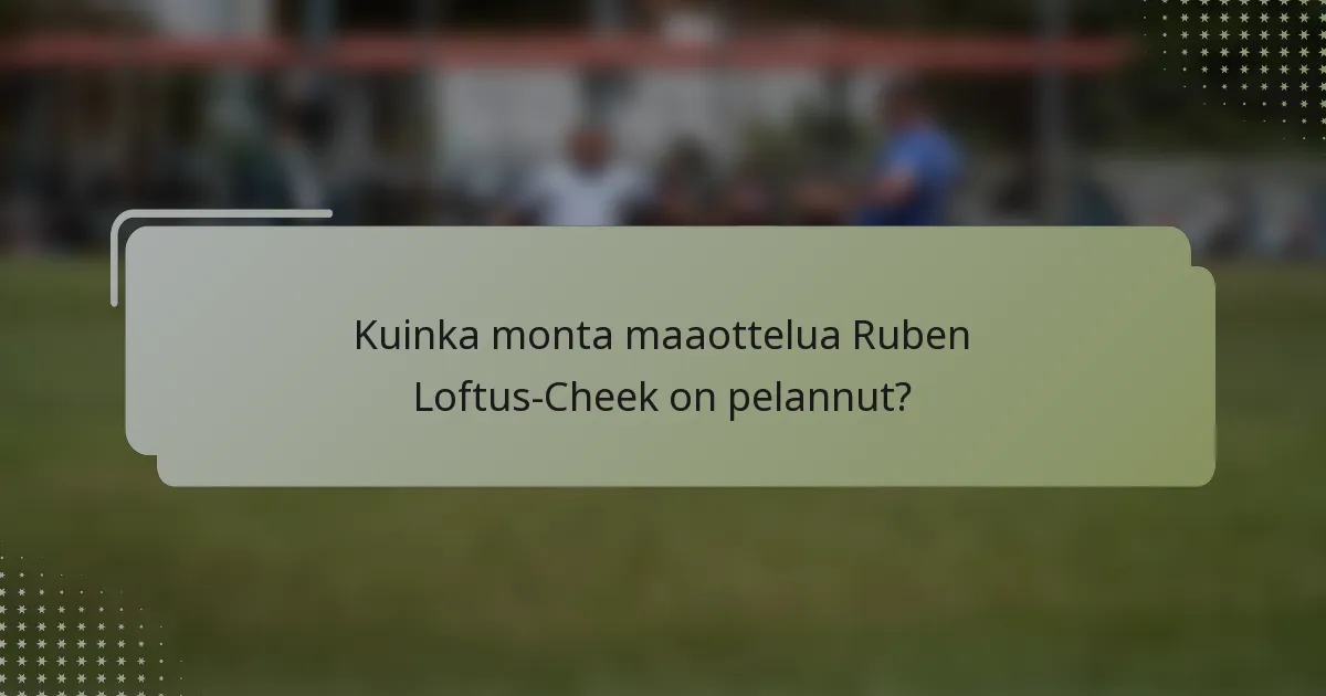 Kuinka monta maaottelua Ruben Loftus-Cheek on pelannut?