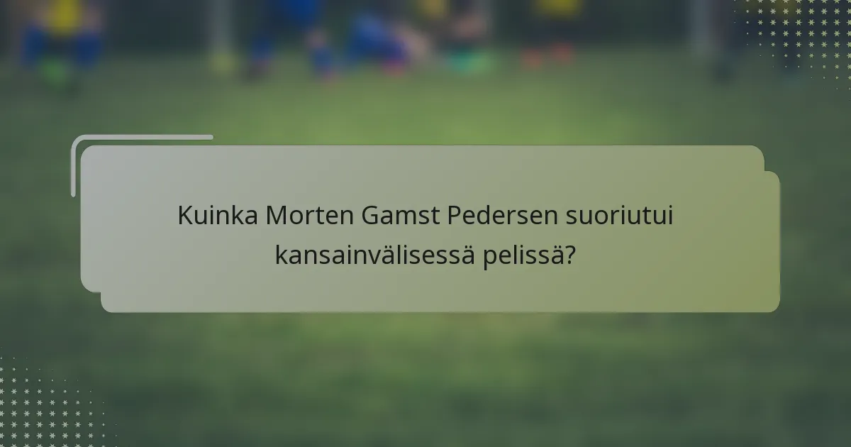 Kuinka Morten Gamst Pedersen suoriutui kansainvälisessä pelissä?