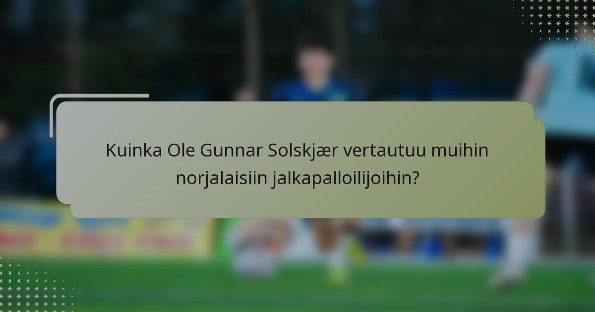 Kuinka Ole Gunnar Solskjær vertautuu muihin norjalaisiin jalkapalloilijoihin?