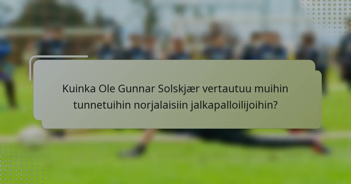 Kuinka Ole Gunnar Solskjær vertautuu muihin tunnetuihin norjalaisiin jalkapalloilijoihin?