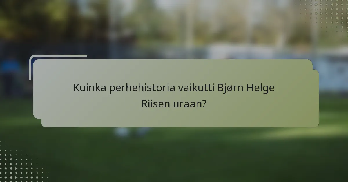 Kuinka perhehistoria vaikutti Bjørn Helge Riisen uraan?