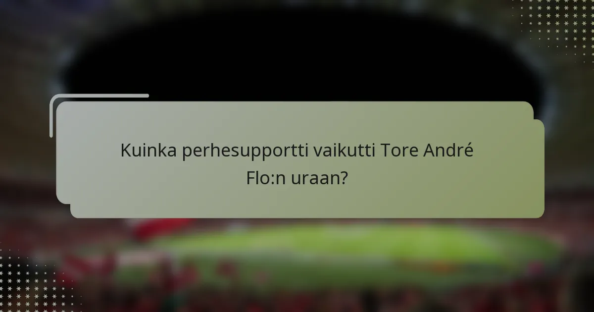 Kuinka perhesupportti vaikutti Tore André Flo:n uraan?