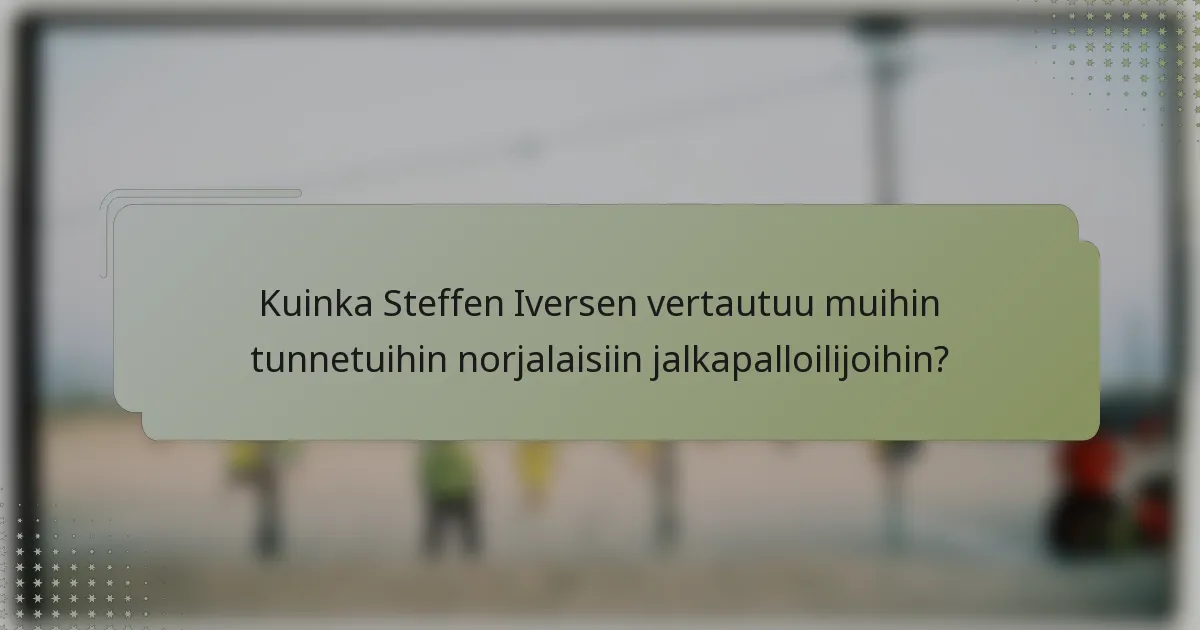 Kuinka Steffen Iversen vertautuu muihin tunnetuihin norjalaisiin jalkapalloilijoihin?
