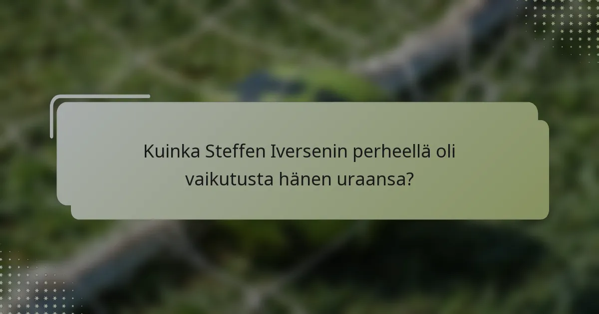 Kuinka Steffen Iversenin perheellä oli vaikutusta hänen uraansa?