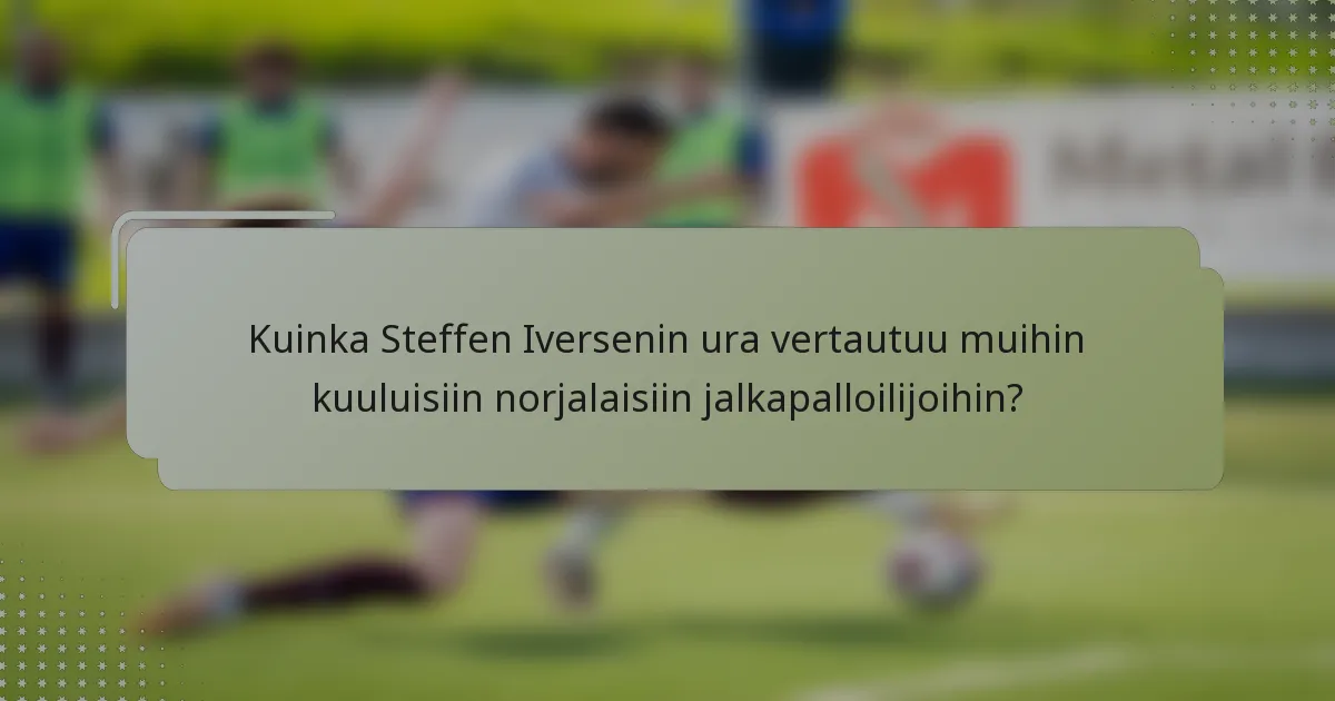 Kuinka Steffen Iversenin ura vertautuu muihin kuuluisiin norjalaisiin jalkapalloilijoihin?