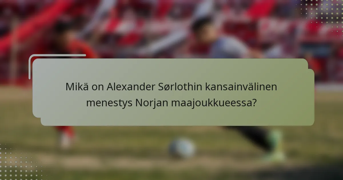 Mikä on Alexander Sørlothin kansainvälinen menestys Norjan maajoukkueessa?
