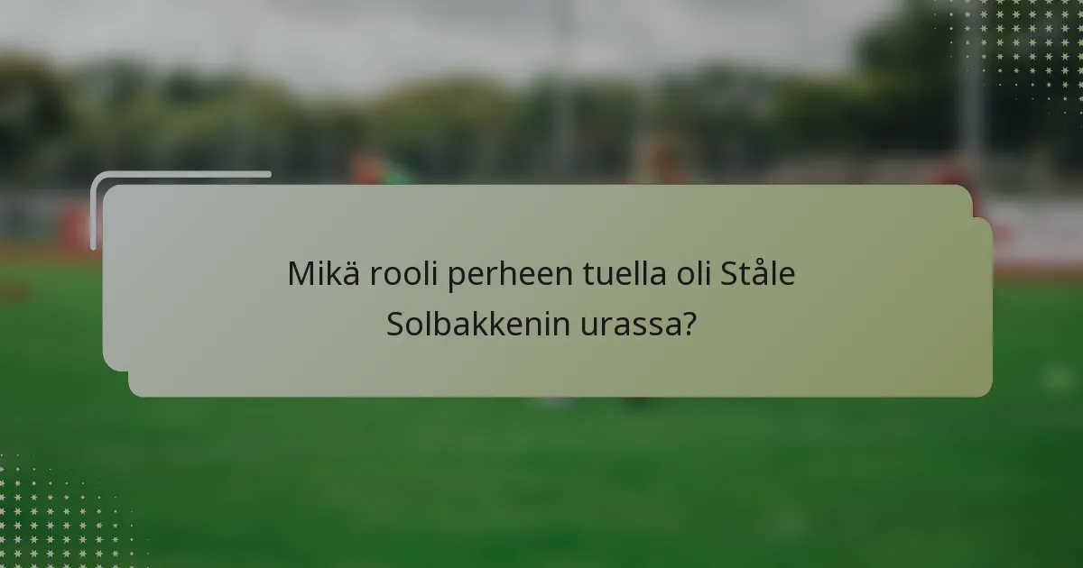 Mikä rooli perheen tuella oli Ståle Solbakkenin urassa?