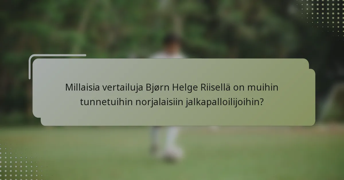 Millaisia vertailuja Bjørn Helge Riisellä on muihin tunnetuihin norjalaisiin jalkapalloilijoihin?