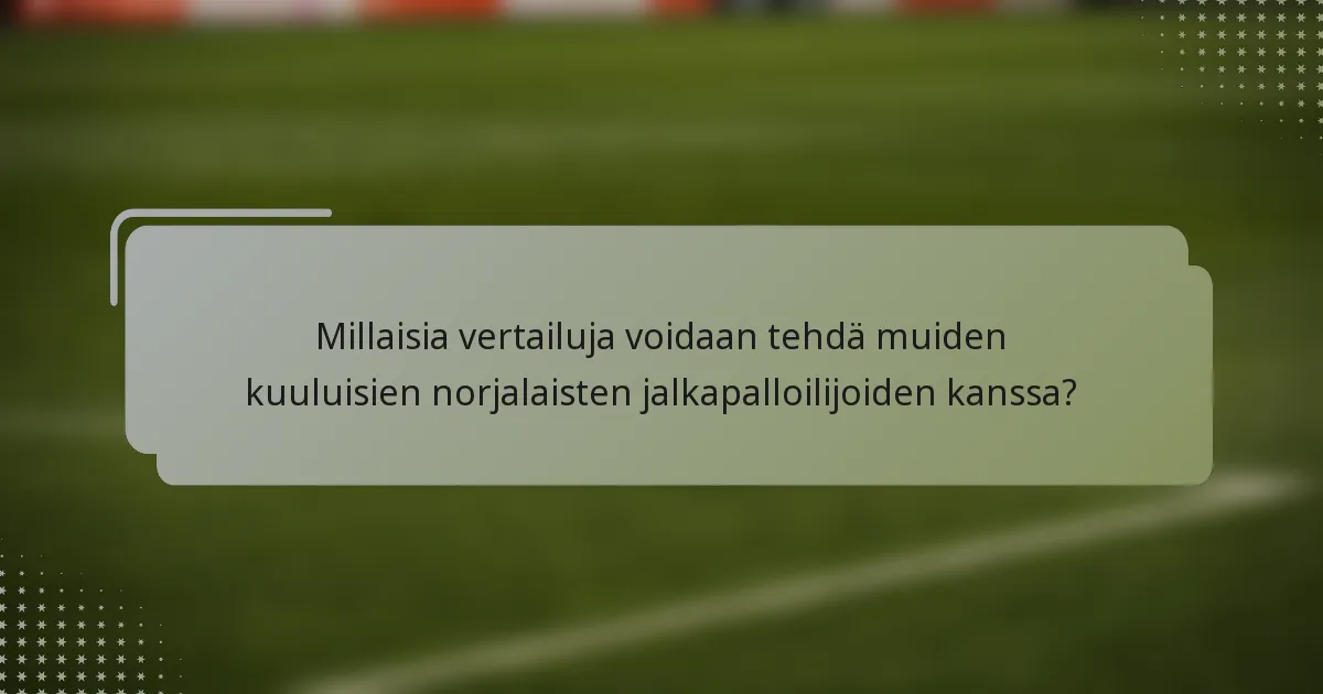 Millaisia vertailuja voidaan tehdä muiden kuuluisien norjalaisten jalkapalloilijoiden kanssa?