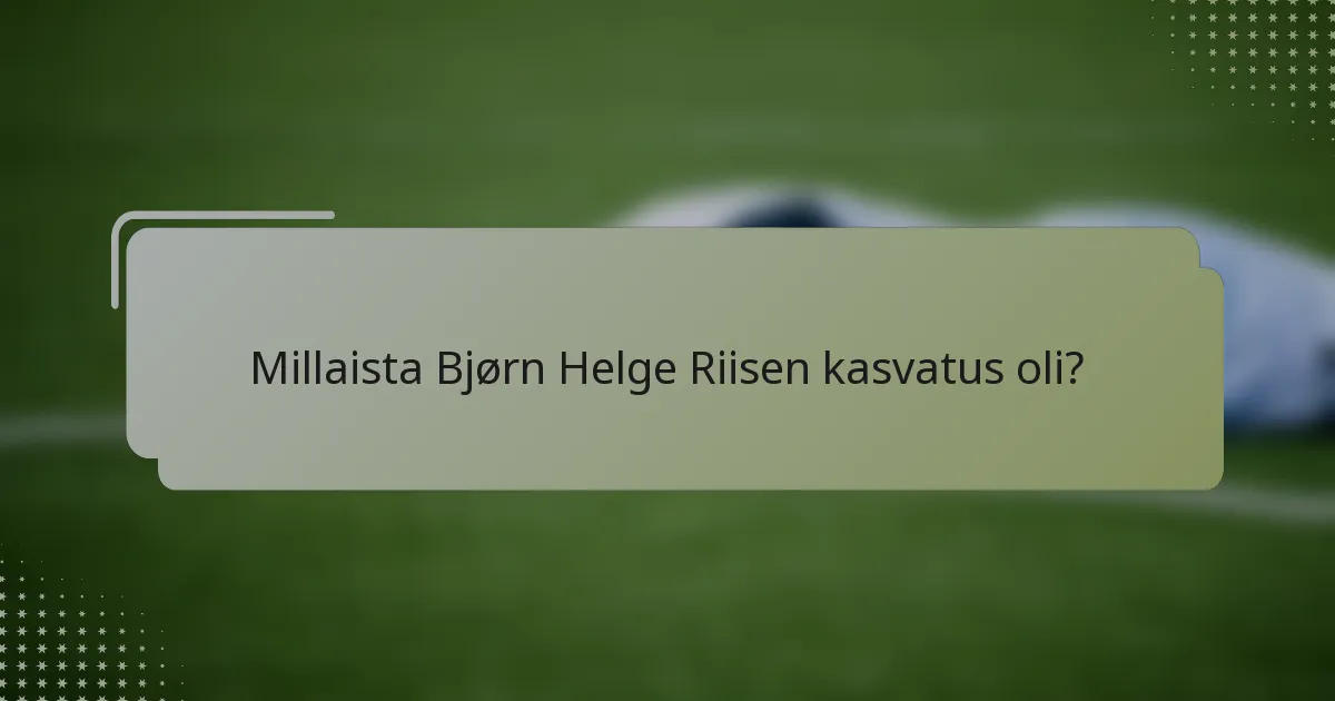 Millaista Bjørn Helge Riisen kasvatus oli?