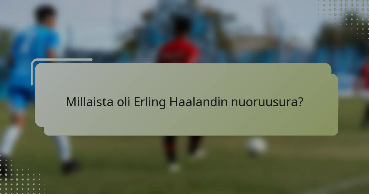 Millaista oli Erling Haalandin nuoruusura?