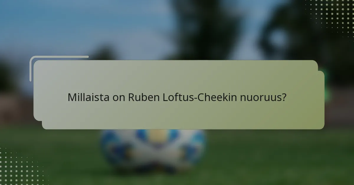 Millaista on Ruben Loftus-Cheekin nuoruus?