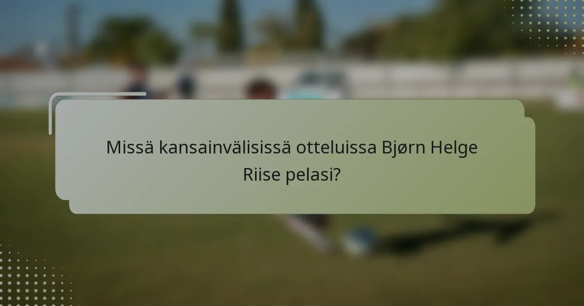 Missä kansainvälisissä otteluissa Bjørn Helge Riise pelasi?