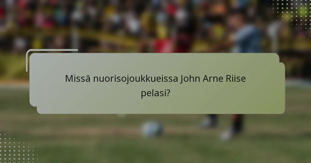 Missä nuorisojoukkueissa John Arne Riise pelasi?