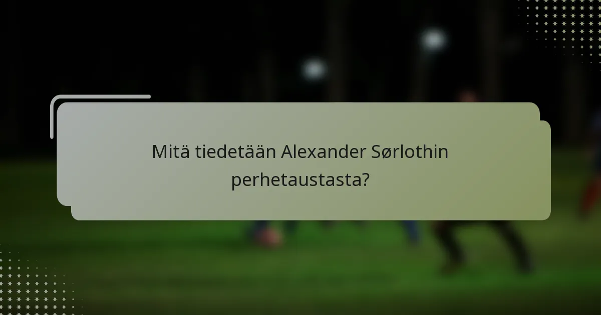Mitä tiedetään Alexander Sørlothin perhetaustasta?