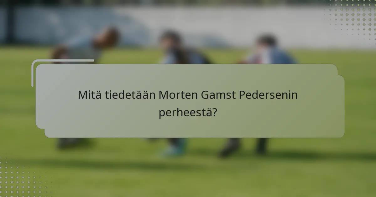 Mitä tiedetään Morten Gamst Pedersenin perheestä?