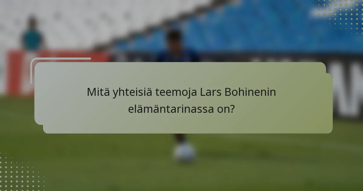 Mitä yhteisiä teemoja Lars Bohinenin elämäntarinassa on?