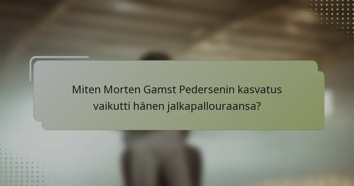 Miten Morten Gamst Pedersenin kasvatus vaikutti hänen jalkapallouraansa?