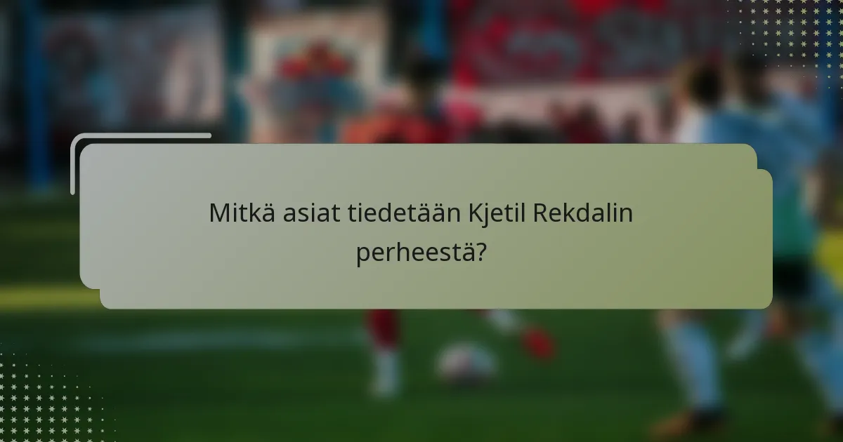 Mitkä asiat tiedetään Kjetil Rekdalin perheestä?
