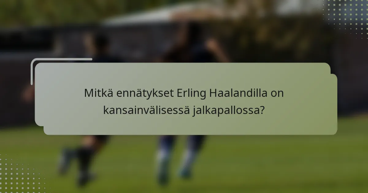 Mitkä ennätykset Erling Haalandilla on kansainvälisessä jalkapallossa?