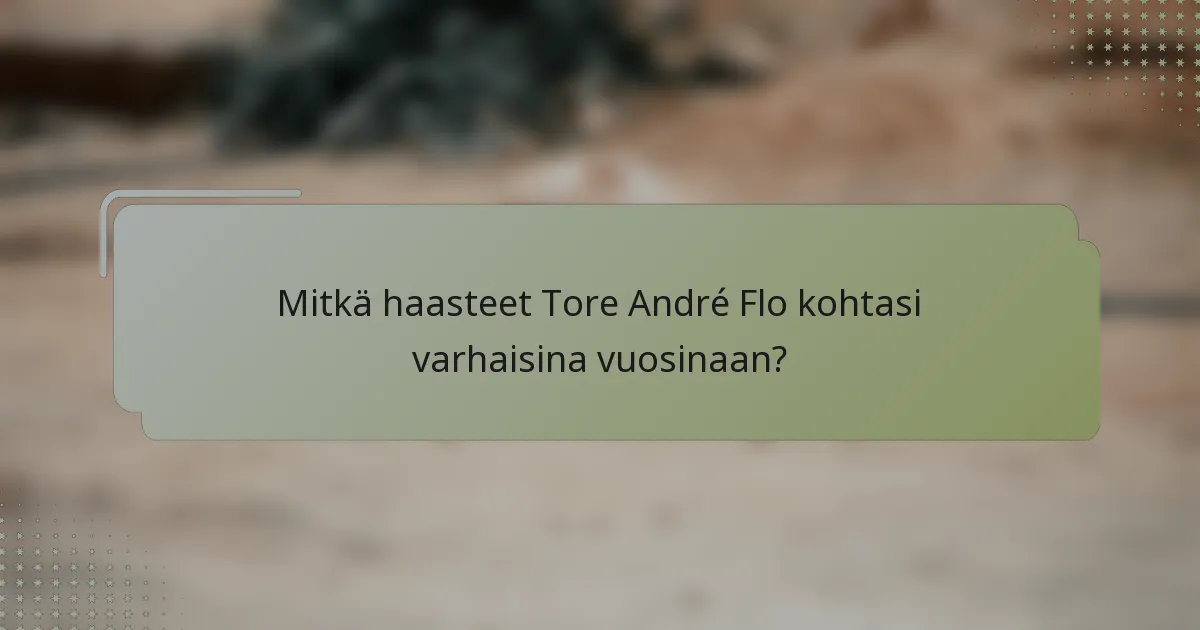 Mitkä haasteet Tore André Flo kohtasi varhaisina vuosinaan?