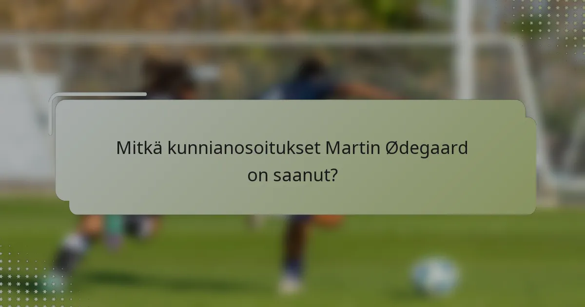 Mitkä kunnianosoitukset Martin Ødegaard on saanut?