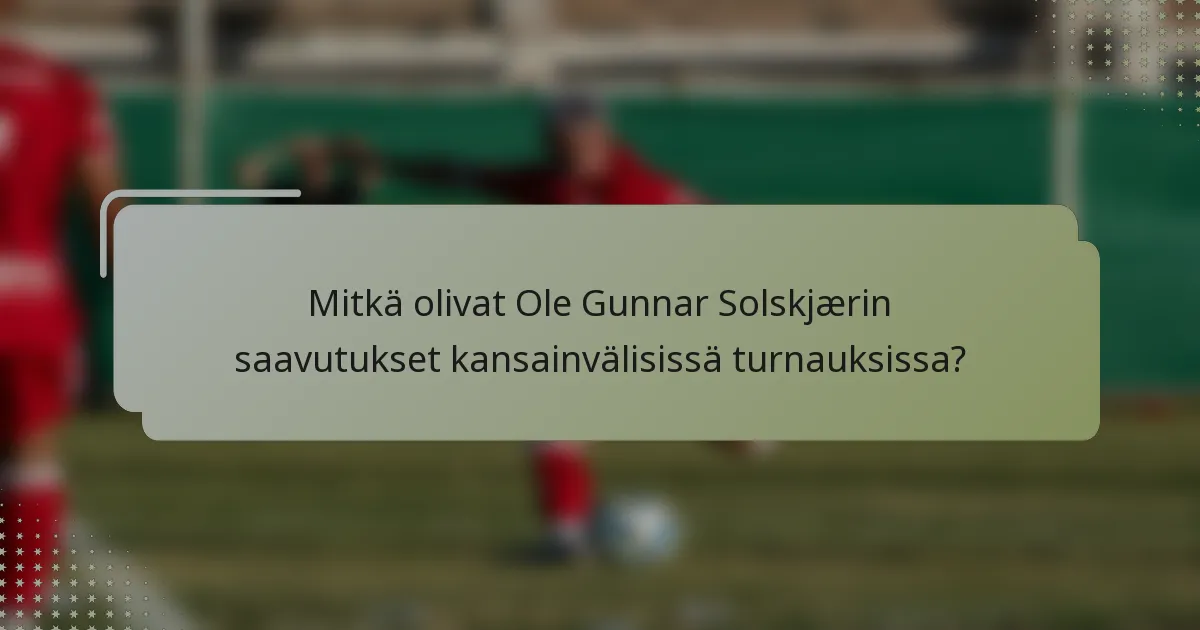 Mitkä olivat Ole Gunnar Solskjærin saavutukset kansainvälisissä turnauksissa?
