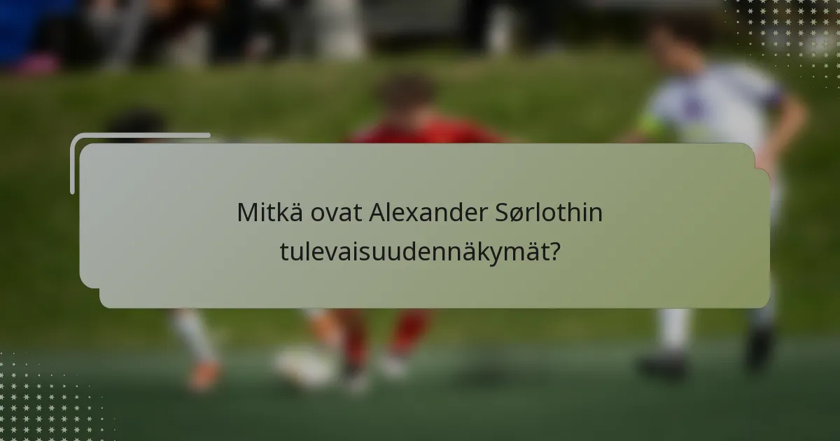 Mitkä ovat Alexander Sørlothin tulevaisuudennäkymät?