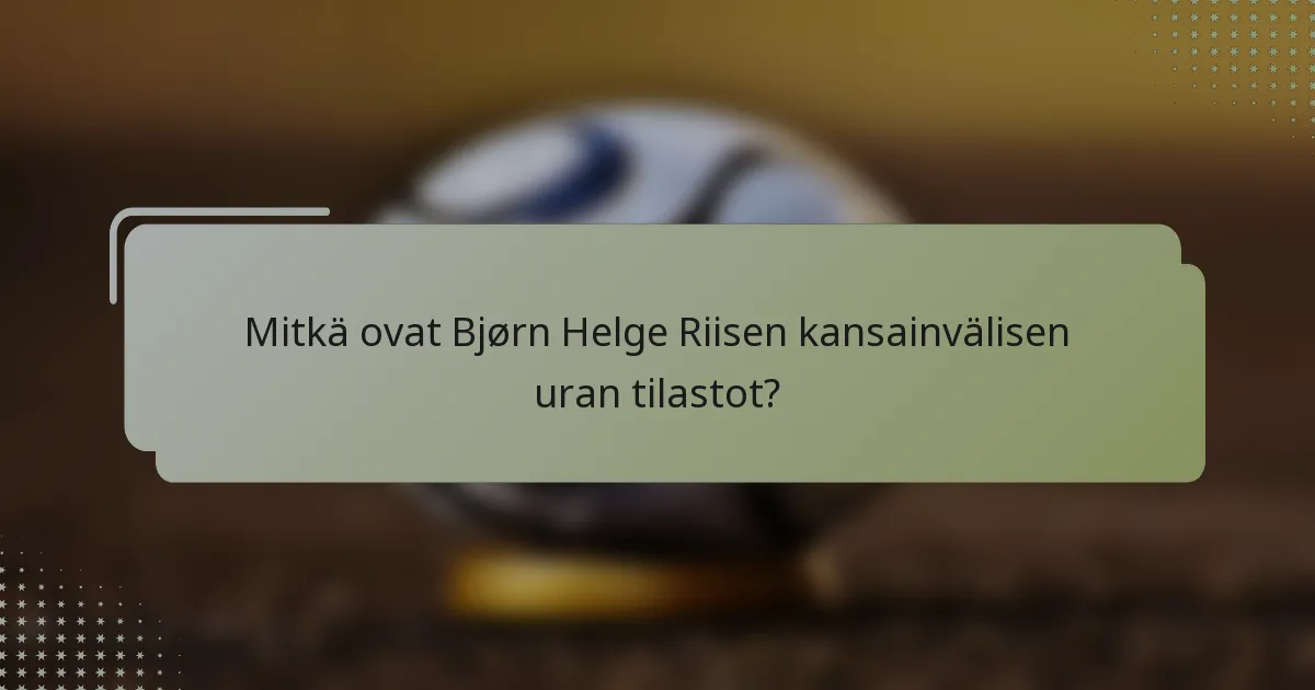 Mitkä ovat Bjørn Helge Riisen kansainvälisen uran tilastot?
