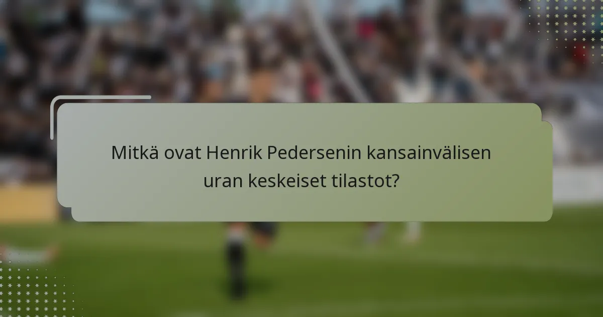 Mitkä ovat Henrik Pedersenin kansainvälisen uran keskeiset tilastot?