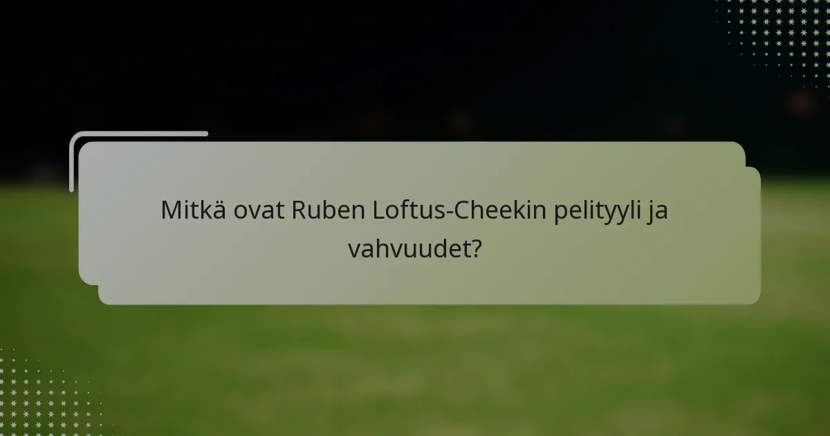Mitkä ovat Ruben Loftus-Cheekin pelityyli ja vahvuudet?