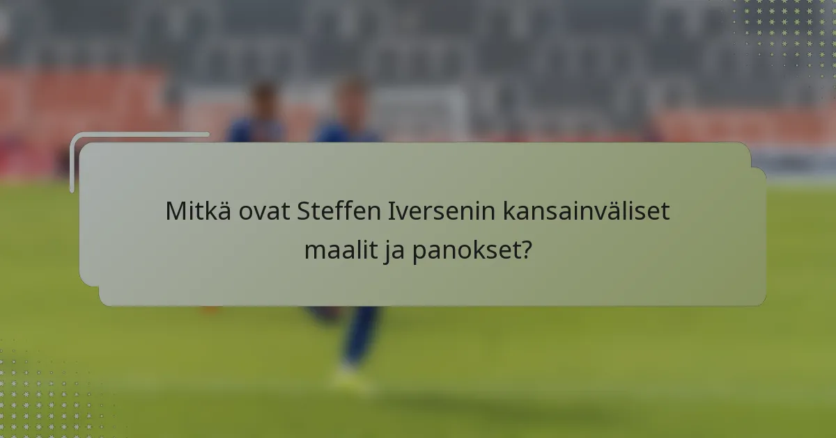 Mitkä ovat Steffen Iversenin kansainväliset maalit ja panokset?