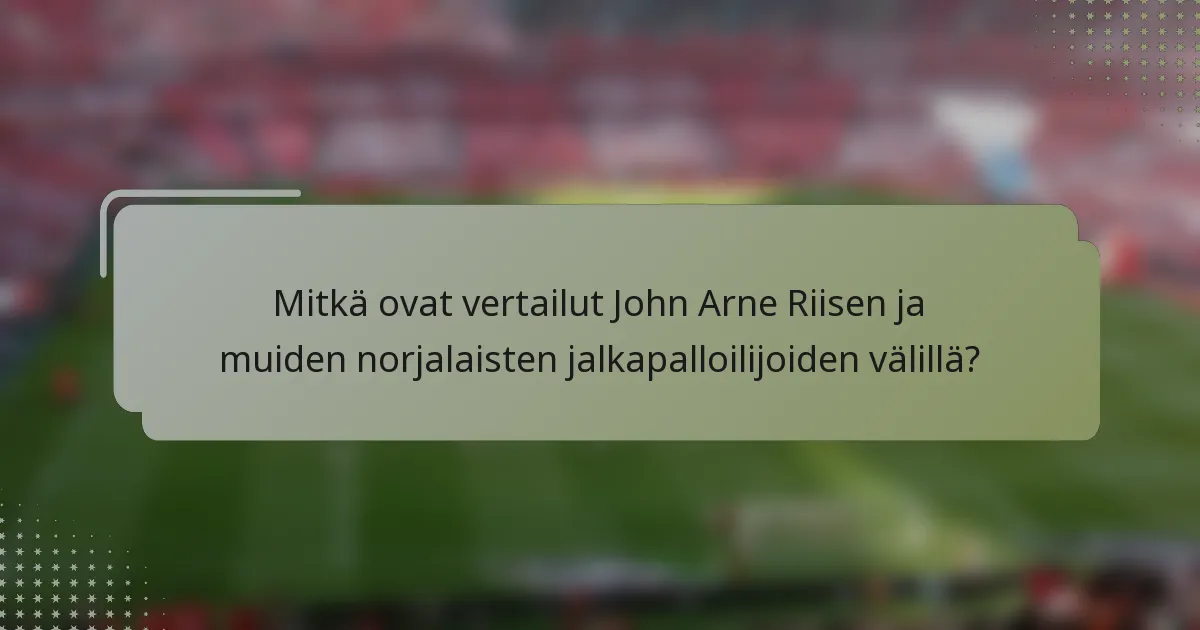 Mitkä ovat vertailut John Arne Riisen ja muiden norjalaisten jalkapalloilijoiden välillä?