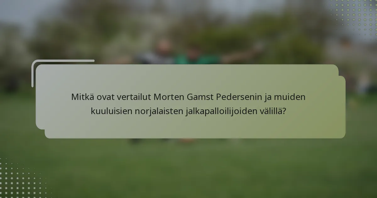 Mitkä ovat vertailut Morten Gamst Pedersenin ja muiden kuuluisien norjalaisten jalkapalloilijoiden välillä?