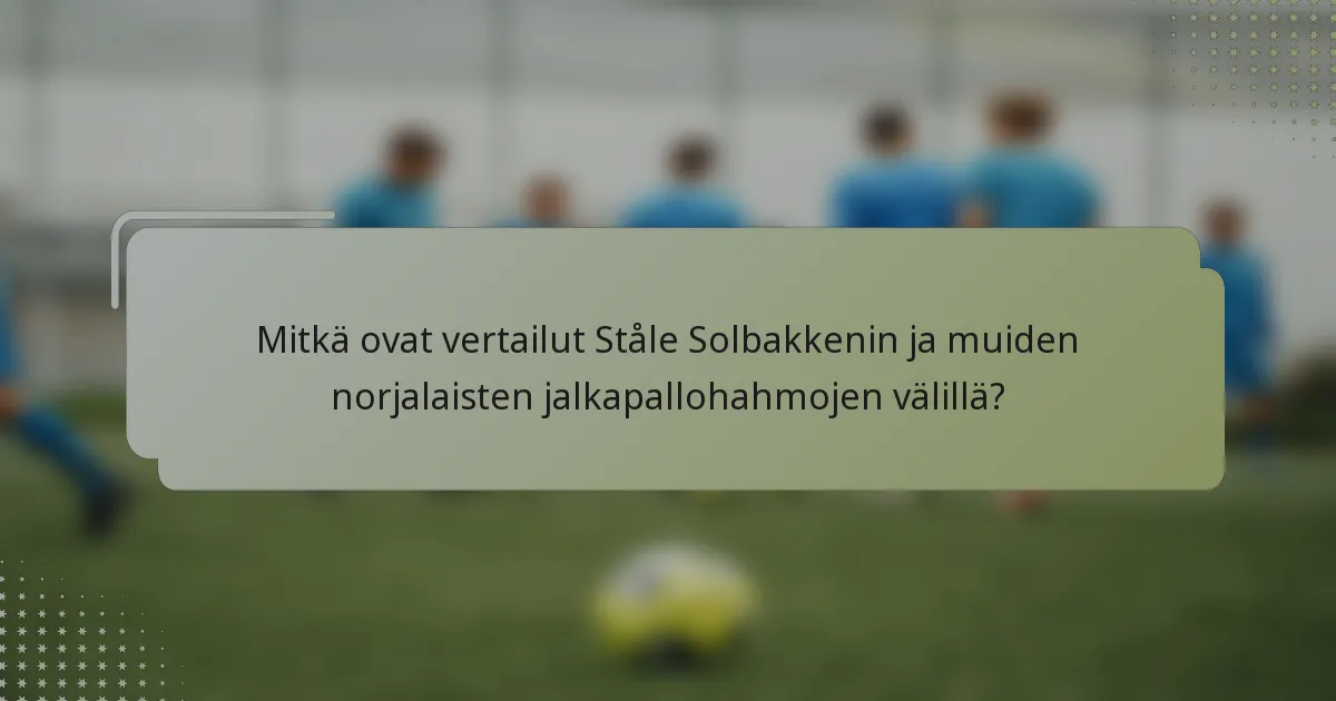 Mitkä ovat vertailut Ståle Solbakkenin ja muiden norjalaisten jalkapallohahmojen välillä?