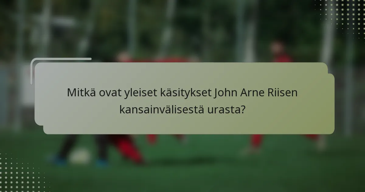 Mitkä ovat yleiset käsitykset John Arne Riisen kansainvälisestä urasta?