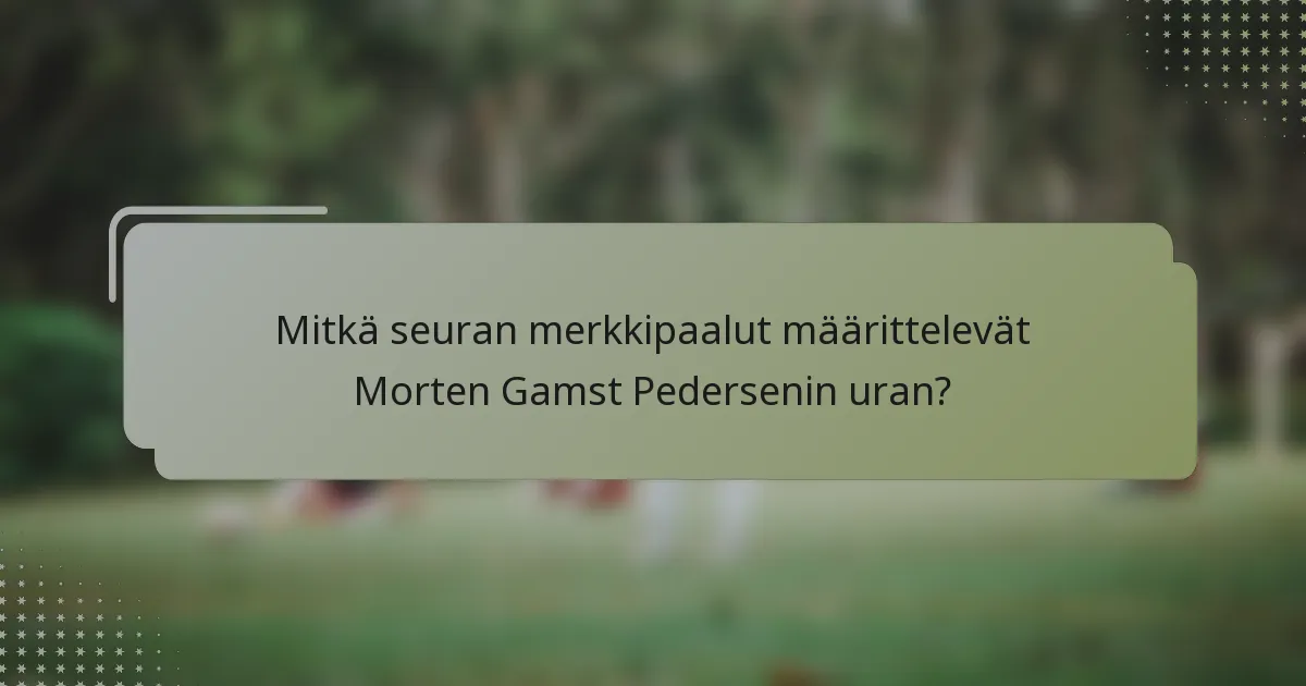 Mitkä seuran merkkipaalut määrittelevät Morten Gamst Pedersenin uran?