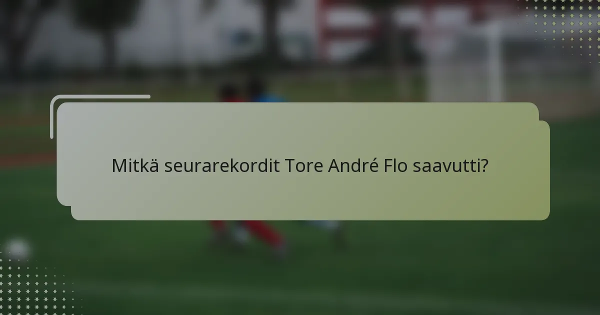 Mitkä seurarekordit Tore André Flo saavutti?