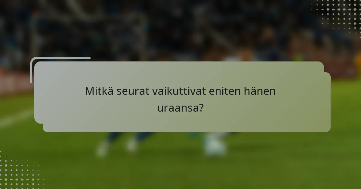 Mitkä seurat vaikuttivat eniten hänen uraansa?