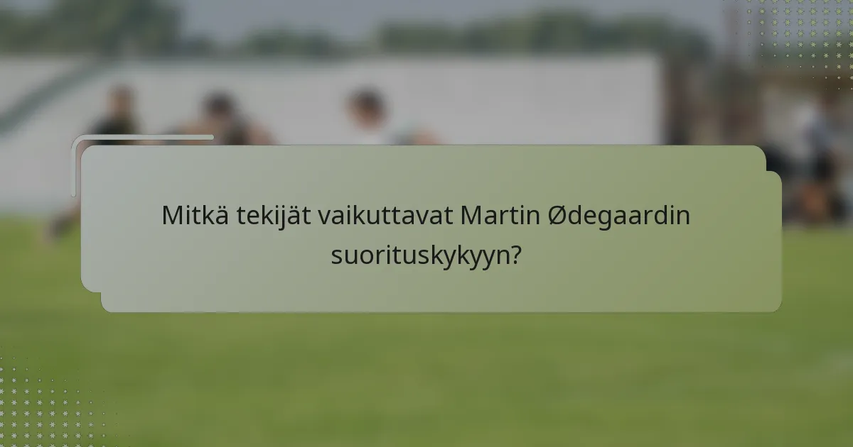 Mitkä tekijät vaikuttavat Martin Ødegaardin suorituskykyyn?